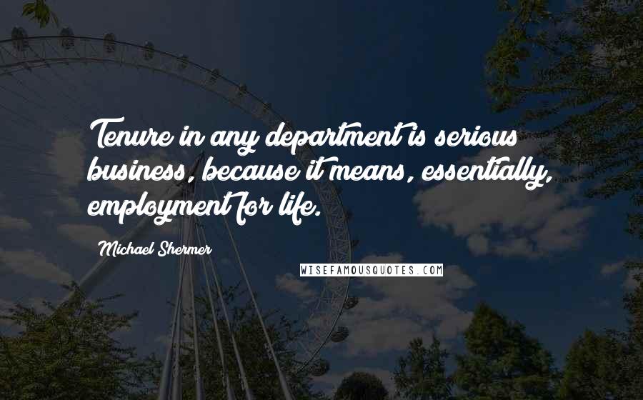 Michael Shermer Quotes: Tenure in any department is serious business, because it means, essentially, employment for life.