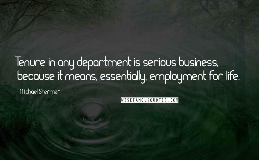 Michael Shermer Quotes: Tenure in any department is serious business, because it means, essentially, employment for life.