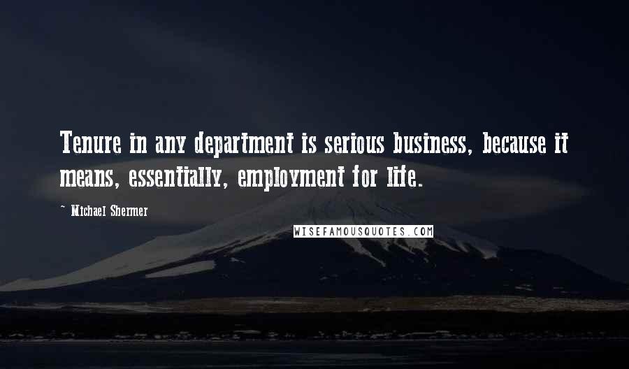 Michael Shermer Quotes: Tenure in any department is serious business, because it means, essentially, employment for life.