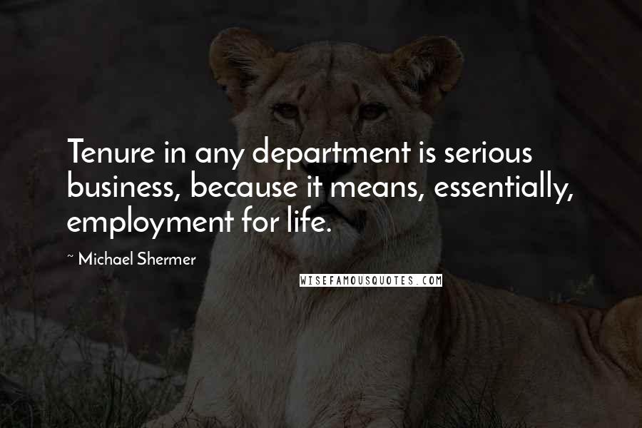 Michael Shermer Quotes: Tenure in any department is serious business, because it means, essentially, employment for life.