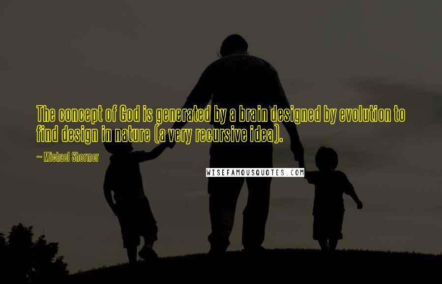 Michael Shermer Quotes: The concept of God is generated by a brain designed by evolution to find design in nature (a very recursive idea).