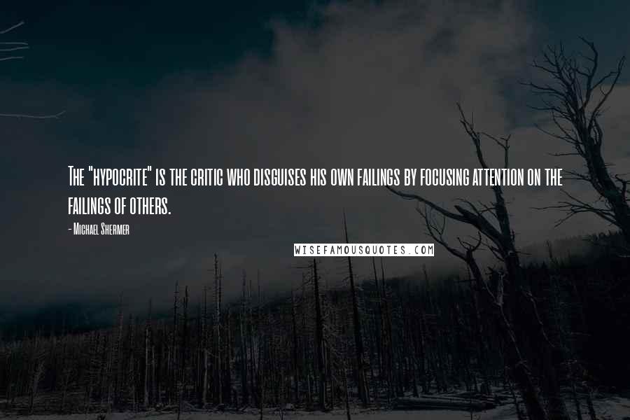 Michael Shermer Quotes: The "hypocrite" is the critic who disguises his own failings by focusing attention on the failings of others.