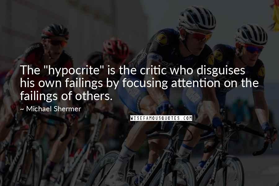 Michael Shermer Quotes: The "hypocrite" is the critic who disguises his own failings by focusing attention on the failings of others.