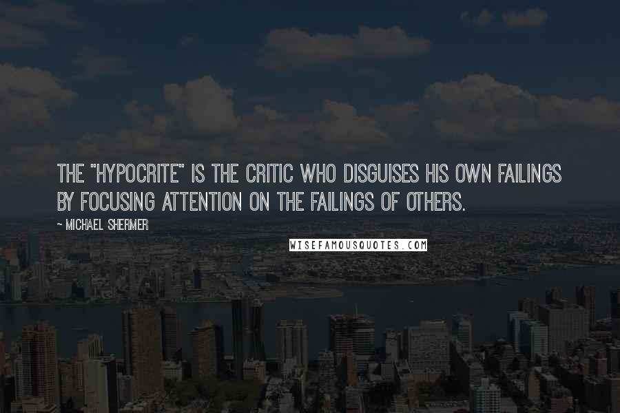 Michael Shermer Quotes: The "hypocrite" is the critic who disguises his own failings by focusing attention on the failings of others.