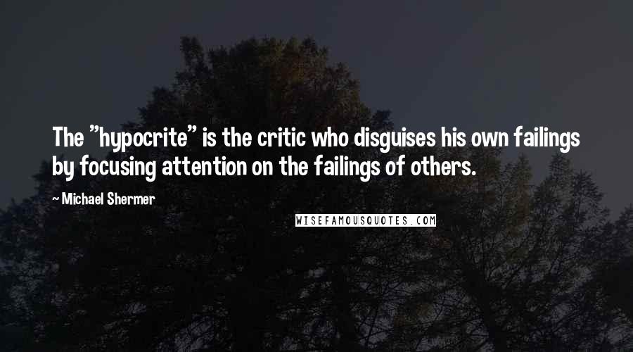 Michael Shermer Quotes: The "hypocrite" is the critic who disguises his own failings by focusing attention on the failings of others.