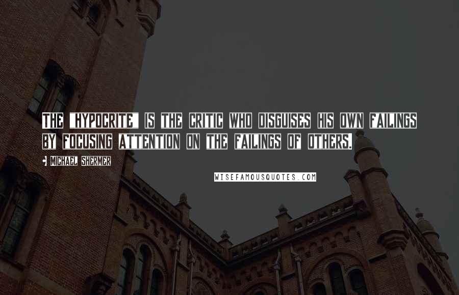 Michael Shermer Quotes: The "hypocrite" is the critic who disguises his own failings by focusing attention on the failings of others.