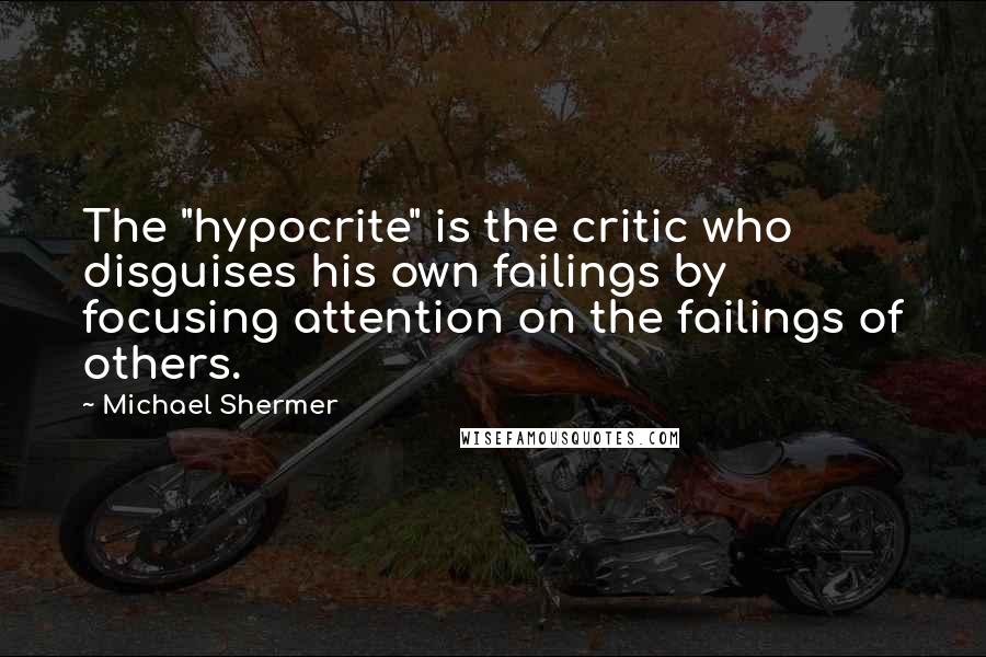 Michael Shermer Quotes: The "hypocrite" is the critic who disguises his own failings by focusing attention on the failings of others.