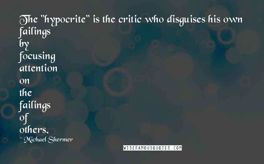 Michael Shermer Quotes: The "hypocrite" is the critic who disguises his own failings by focusing attention on the failings of others.