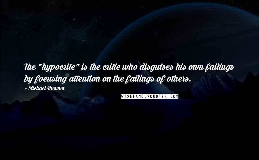 Michael Shermer Quotes: The "hypocrite" is the critic who disguises his own failings by focusing attention on the failings of others.