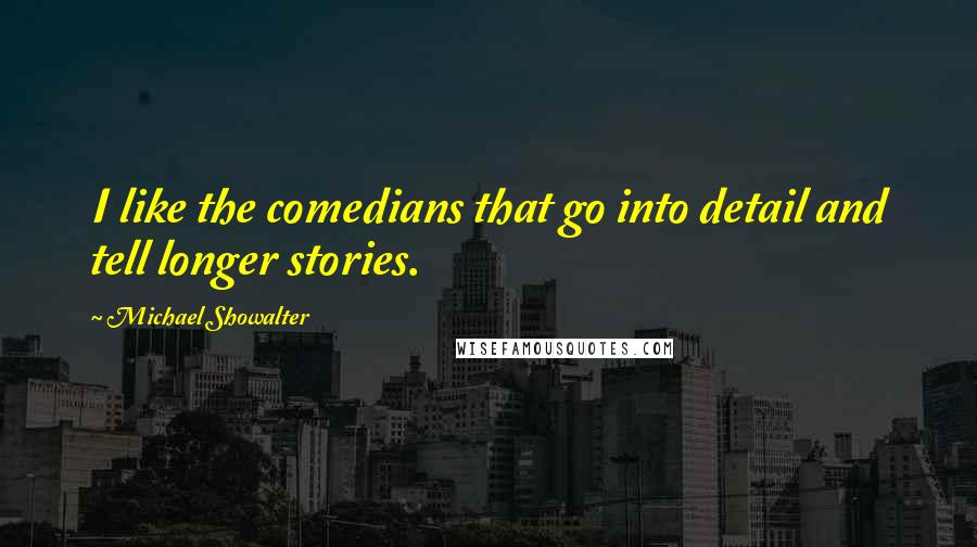 Michael Showalter Quotes: I like the comedians that go into detail and tell longer stories.