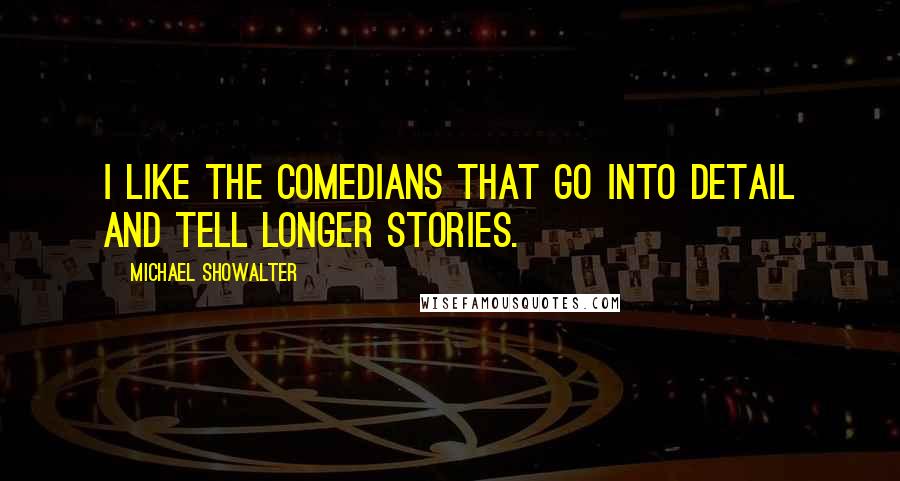 Michael Showalter Quotes: I like the comedians that go into detail and tell longer stories.