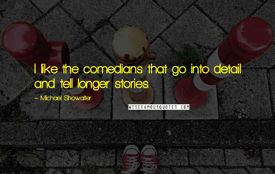 Michael Showalter Quotes: I like the comedians that go into detail and tell longer stories.