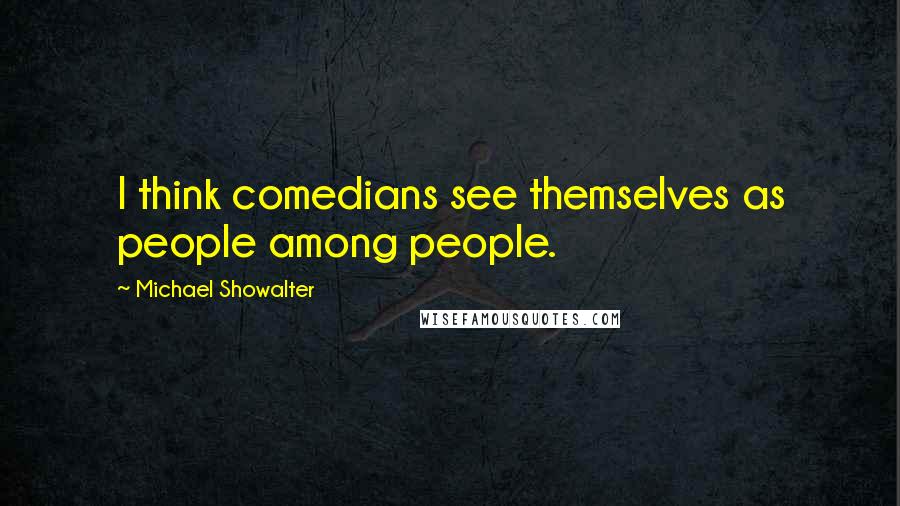 Michael Showalter Quotes: I think comedians see themselves as people among people.