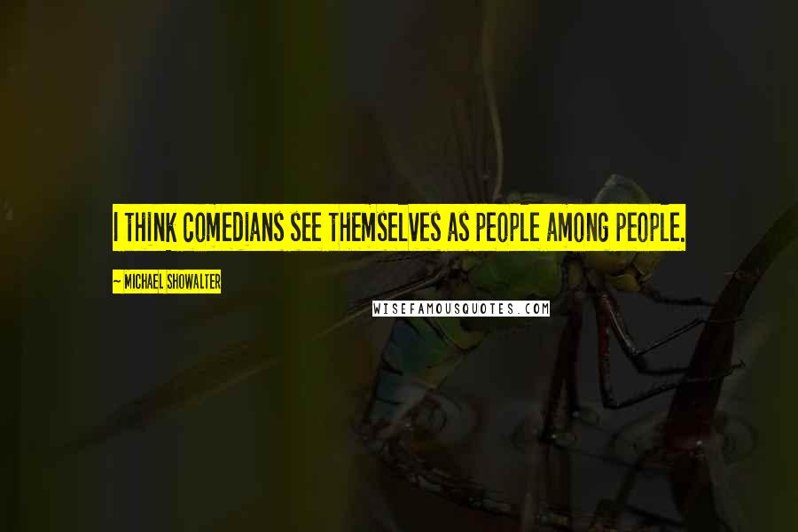 Michael Showalter Quotes: I think comedians see themselves as people among people.