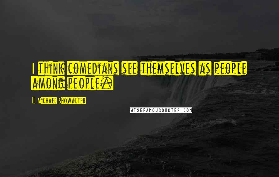 Michael Showalter Quotes: I think comedians see themselves as people among people.