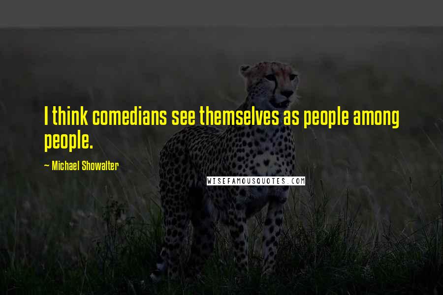 Michael Showalter Quotes: I think comedians see themselves as people among people.