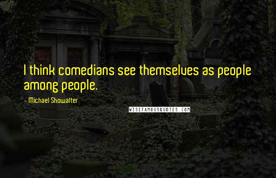 Michael Showalter Quotes: I think comedians see themselves as people among people.