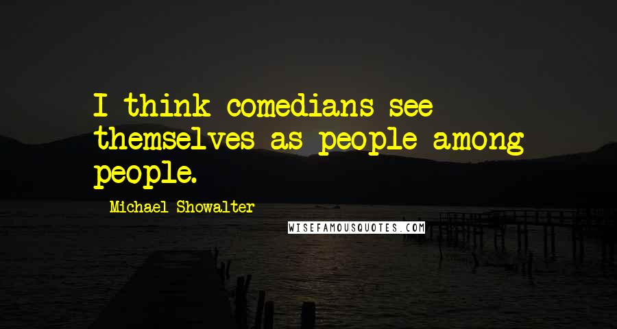 Michael Showalter Quotes: I think comedians see themselves as people among people.