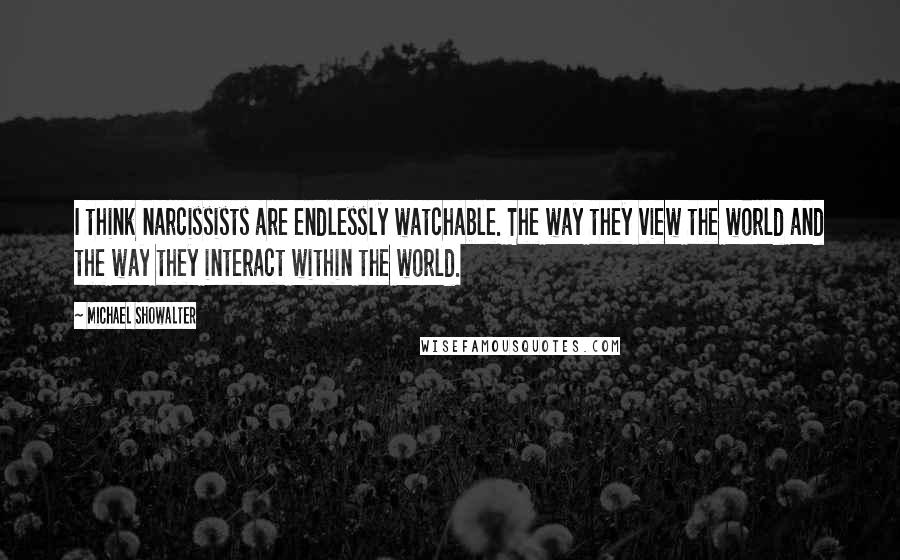 Michael Showalter Quotes: I think narcissists are endlessly watchable. The way they view the world and the way they interact within the world.