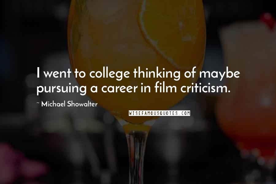 Michael Showalter Quotes: I went to college thinking of maybe pursuing a career in film criticism.
