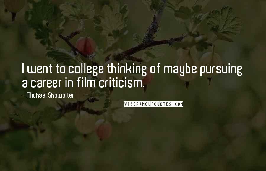 Michael Showalter Quotes: I went to college thinking of maybe pursuing a career in film criticism.