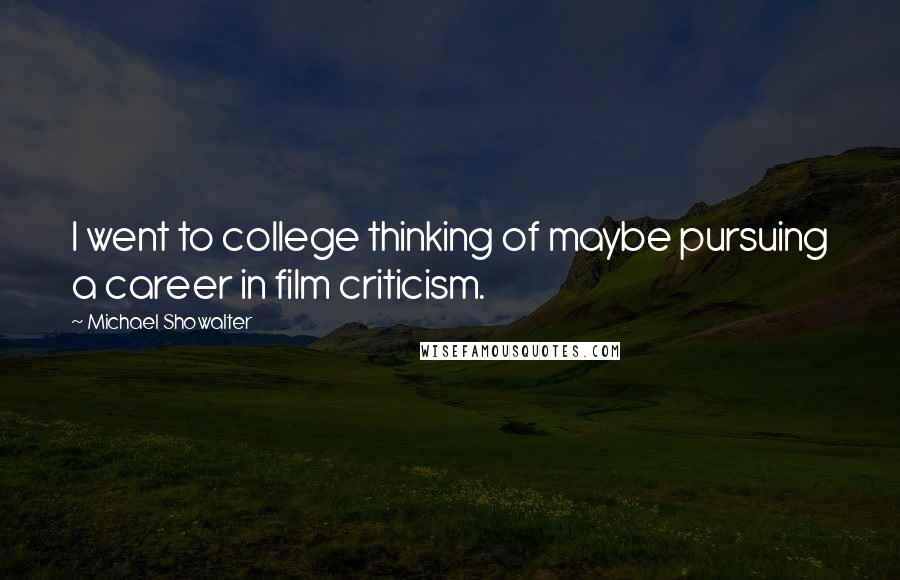 Michael Showalter Quotes: I went to college thinking of maybe pursuing a career in film criticism.