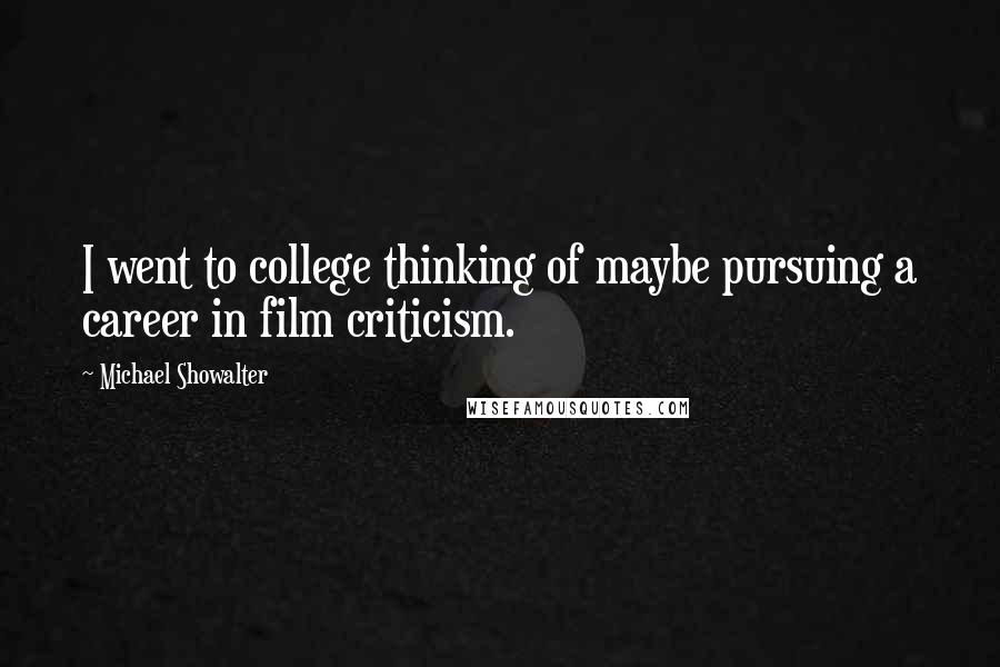 Michael Showalter Quotes: I went to college thinking of maybe pursuing a career in film criticism.
