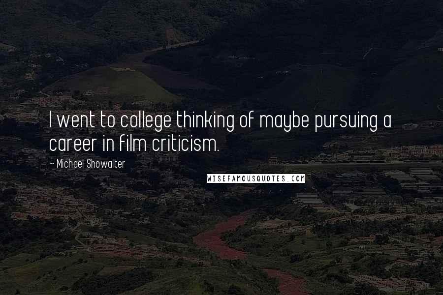 Michael Showalter Quotes: I went to college thinking of maybe pursuing a career in film criticism.