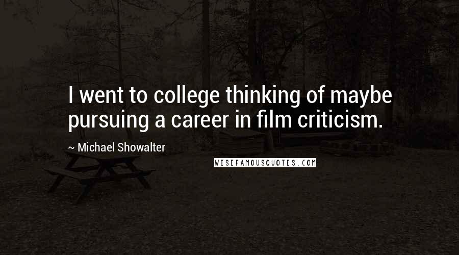 Michael Showalter Quotes: I went to college thinking of maybe pursuing a career in film criticism.