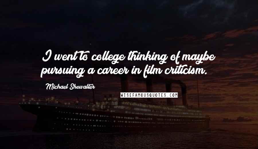 Michael Showalter Quotes: I went to college thinking of maybe pursuing a career in film criticism.