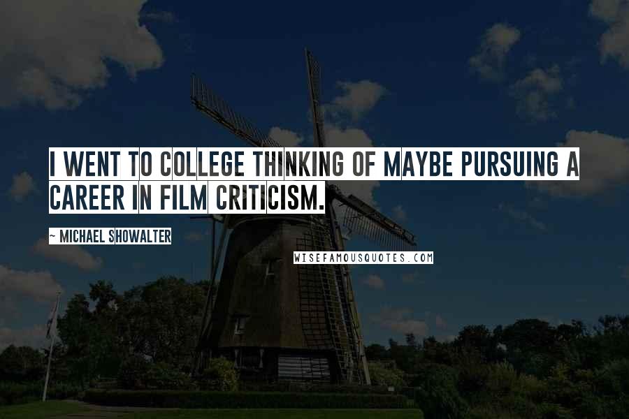 Michael Showalter Quotes: I went to college thinking of maybe pursuing a career in film criticism.
