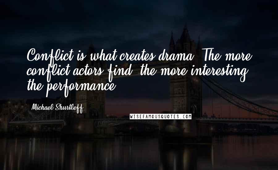 Michael Shurtleff Quotes: Conflict is what creates drama. The more conflict actors find, the more interesting the performance.