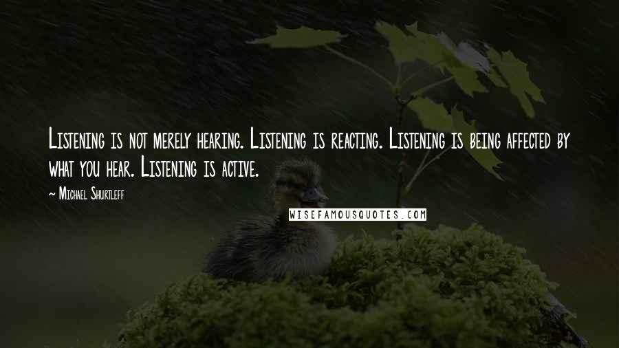 Michael Shurtleff Quotes: Listening is not merely hearing. Listening is reacting. Listening is being affected by what you hear. Listening is active.