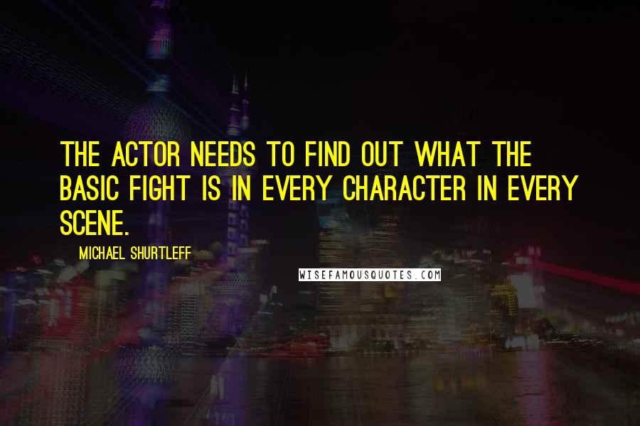Michael Shurtleff Quotes: The actor needs to find out what the basic fight is in every character in every scene.