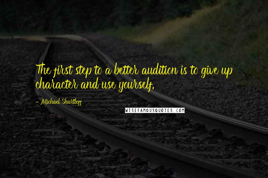 Michael Shurtleff Quotes: The first step to a better audition is to give up character and use yourself.