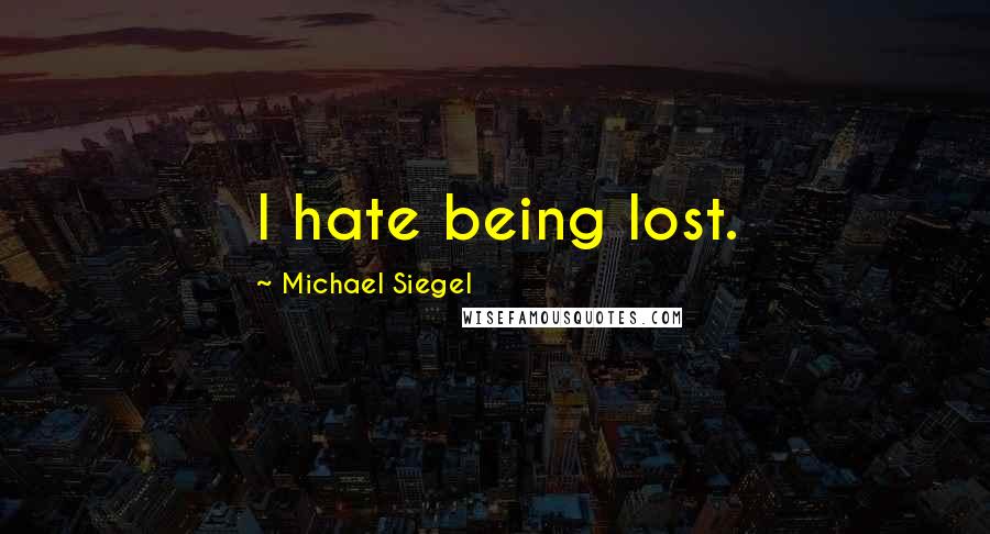 Michael Siegel Quotes: I hate being lost.