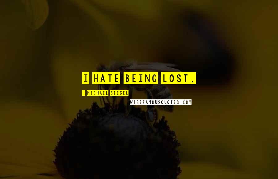 Michael Siegel Quotes: I hate being lost.