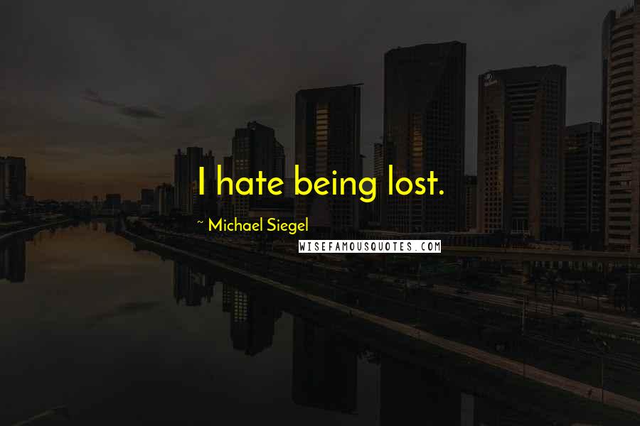 Michael Siegel Quotes: I hate being lost.