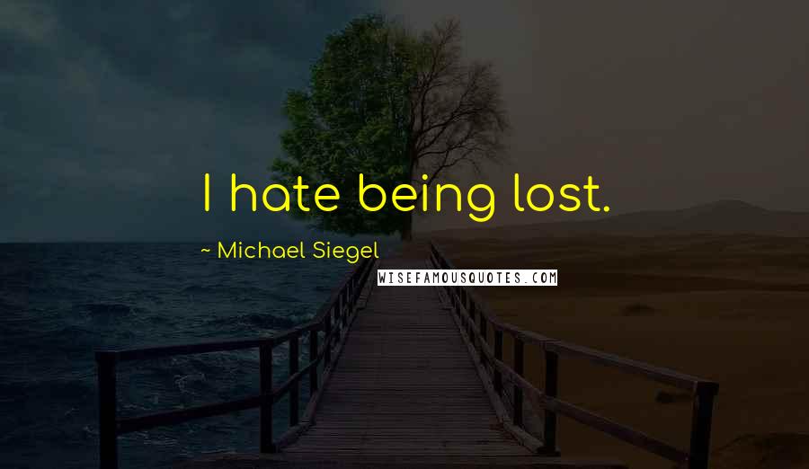 Michael Siegel Quotes: I hate being lost.