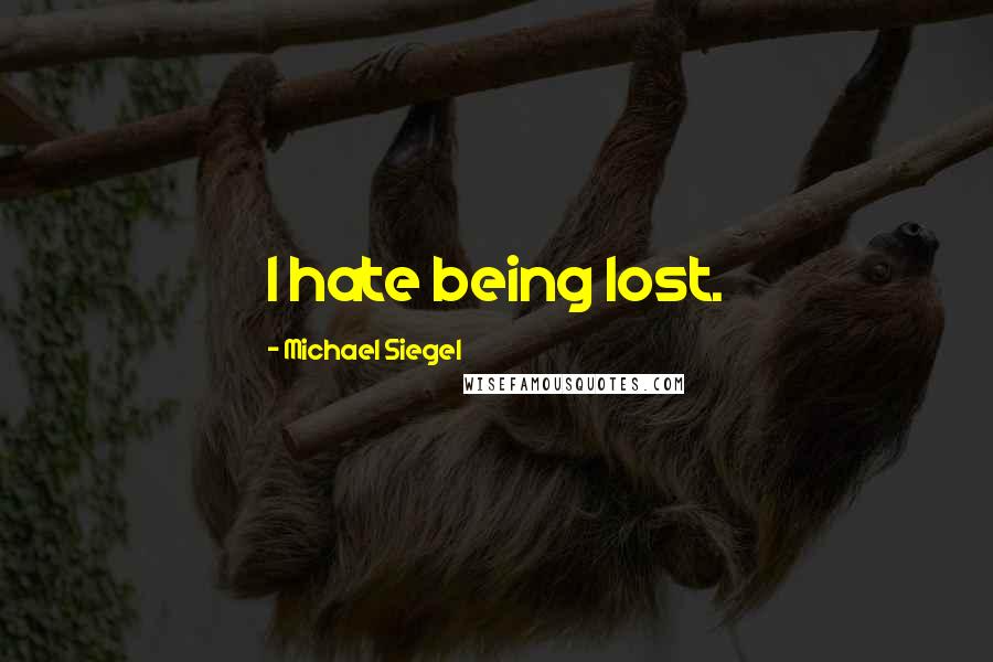 Michael Siegel Quotes: I hate being lost.