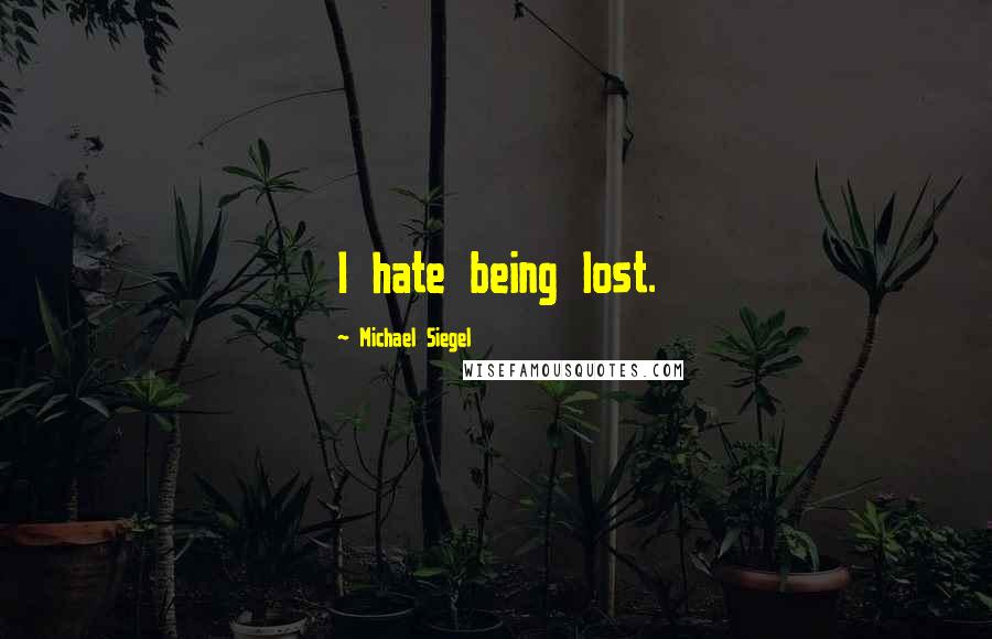 Michael Siegel Quotes: I hate being lost.