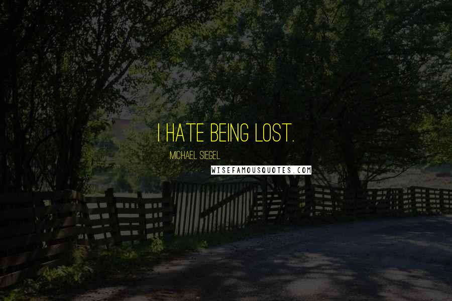 Michael Siegel Quotes: I hate being lost.