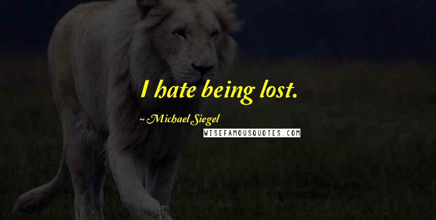 Michael Siegel Quotes: I hate being lost.