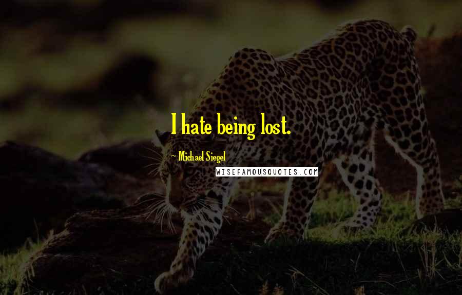 Michael Siegel Quotes: I hate being lost.