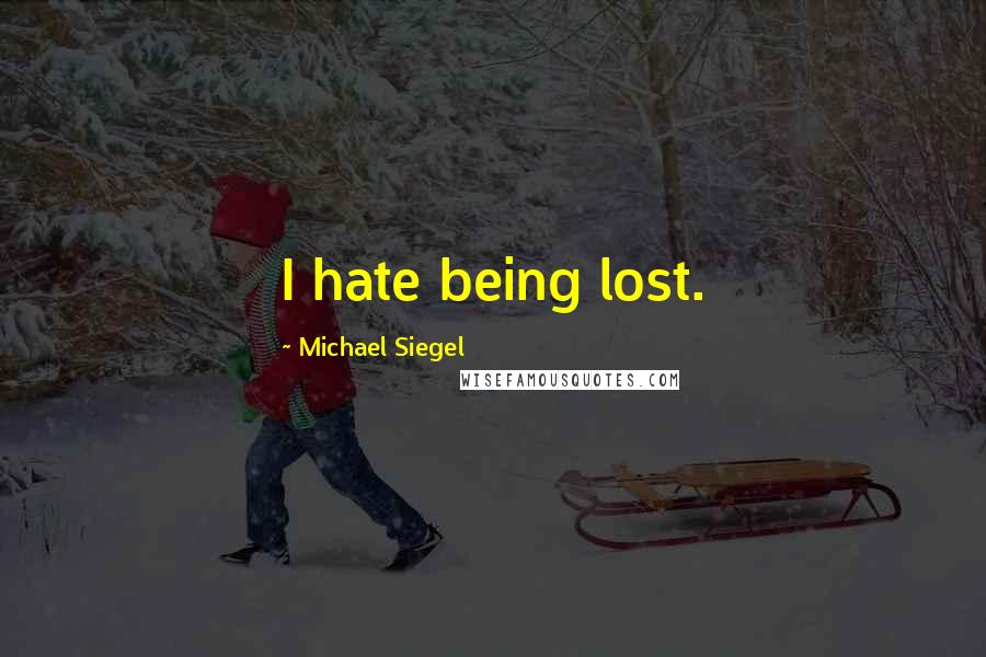 Michael Siegel Quotes: I hate being lost.