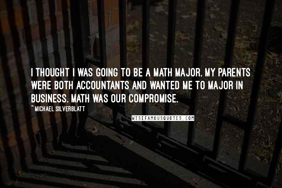 Michael Silverblatt Quotes: I thought I was going to be a math major. My parents were both accountants and wanted me to major in business. Math was our compromise.