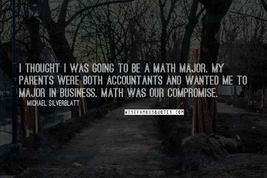 Michael Silverblatt Quotes: I thought I was going to be a math major. My parents were both accountants and wanted me to major in business. Math was our compromise.