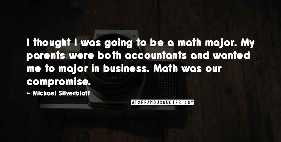 Michael Silverblatt Quotes: I thought I was going to be a math major. My parents were both accountants and wanted me to major in business. Math was our compromise.
