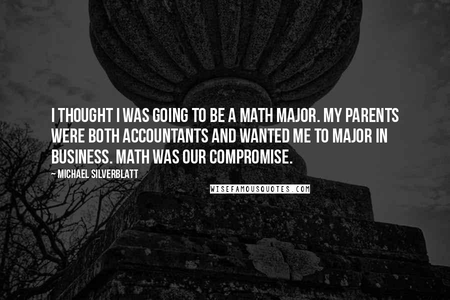 Michael Silverblatt Quotes: I thought I was going to be a math major. My parents were both accountants and wanted me to major in business. Math was our compromise.