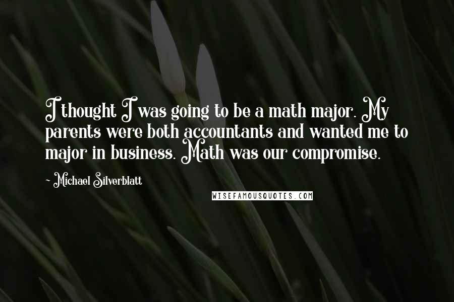 Michael Silverblatt Quotes: I thought I was going to be a math major. My parents were both accountants and wanted me to major in business. Math was our compromise.